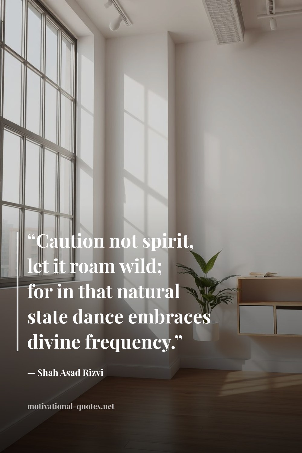 "“Caution not spirit, let it roam wild; for in that natural state dance embraces divine frequency.”" — Shah Asad Rizvi