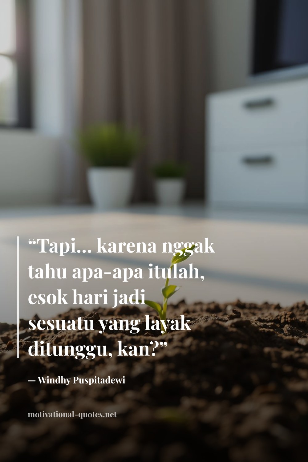 "“Tapi… karena nggak tahu apa-apa itulah, esok hari jadi sesuatu yang layak ditunggu, kan?”" — Windhy Puspitadewi