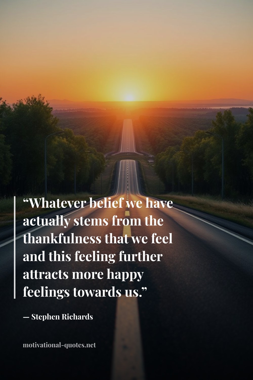 "“Whatever belief we have actually stems from the thankfulness that we feel and this feeling further attracts more happy feelings towards us.”" — Stephen Richards