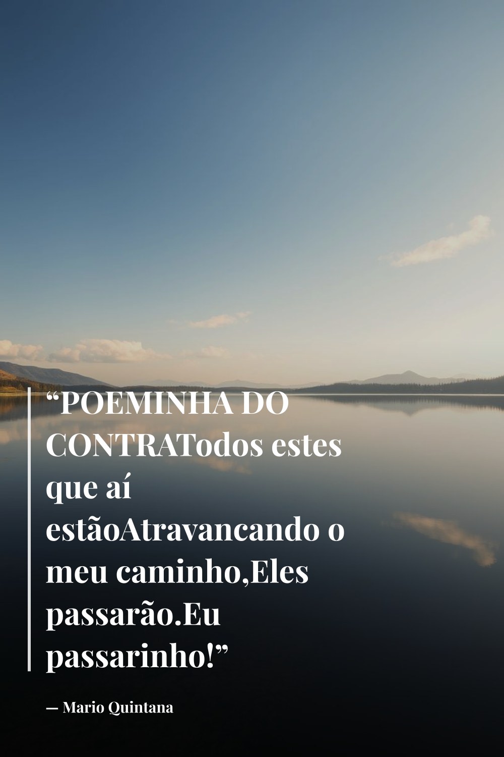 "“POEMINHA DO CONTRATodos estes que aí estãoAtravancando o meu caminho,Eles passarão.Eu passarinho!”" — Mario Quintana