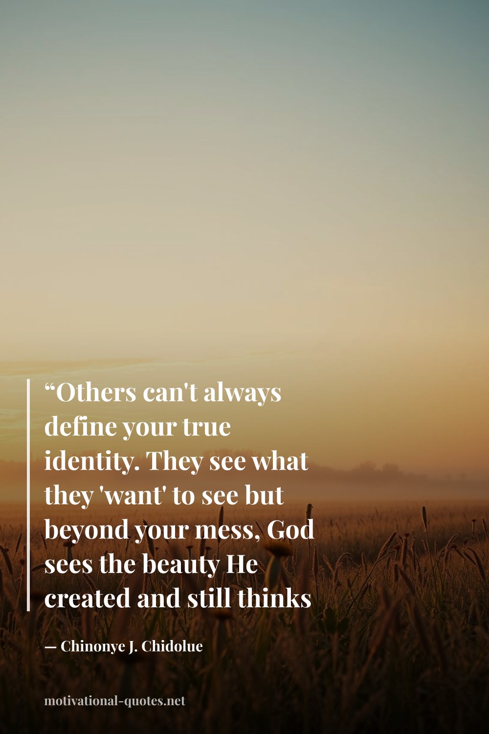 "“Others can't always define your true identity. They see what they 'want' to see but beyond your mess, God sees the beauty He created and still thinks it's good!”" — Chinonye J. Chidolue
