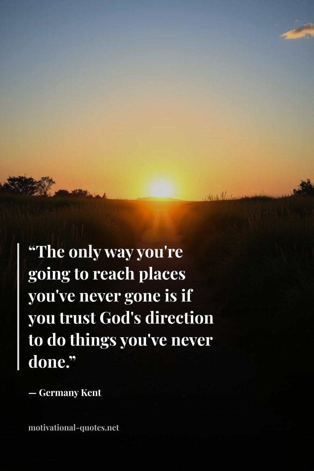 "“The only way you're going to reach places you've never gone is if you trust God's direction to do things you've never done.”" — Germany Kent