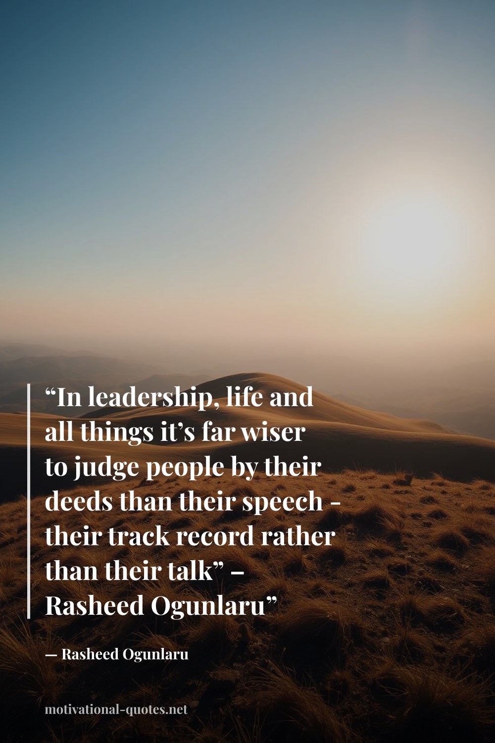 "“In leadership, life and all things it’s far wiser to judge people by their deeds than their speech - their track record rather than their talk” – Rasheed Ogunlaru”" — Rasheed Ogunlaru