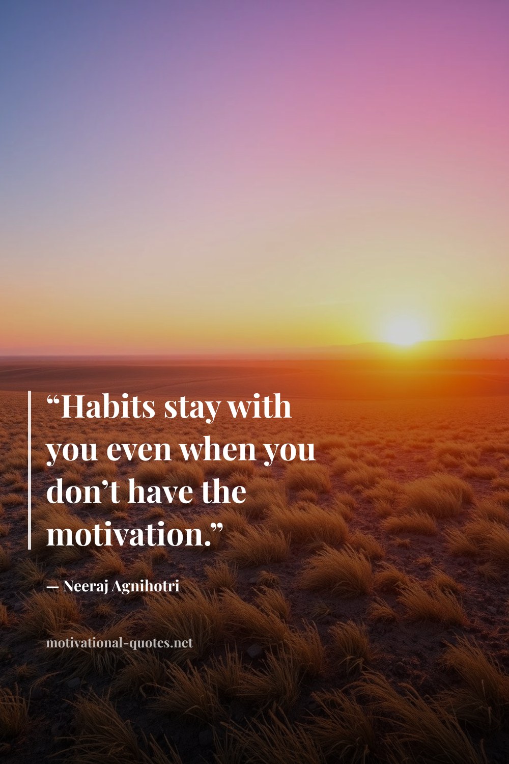 "“Habits stay with you even when you don’t have the motivation.”" — Neeraj Agnihotri