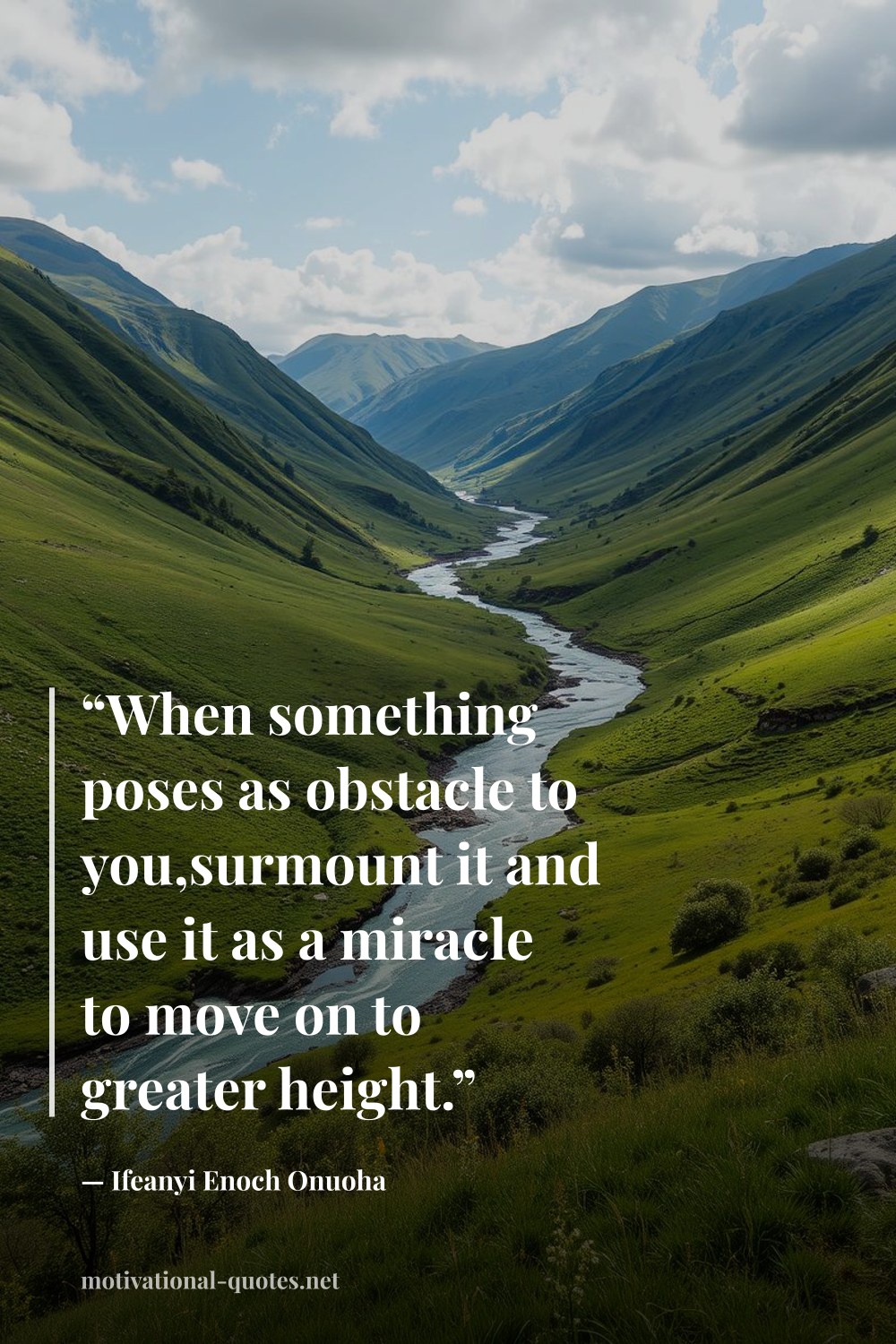"“When something poses as obstacle to you,surmount it and use it as a miracle to move on to greater height.”" — Ifeanyi Enoch Onuoha