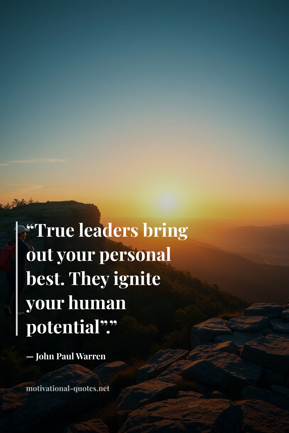 "“True leaders bring out your personal best. They ignite your human potential”.”" — John Paul Warren