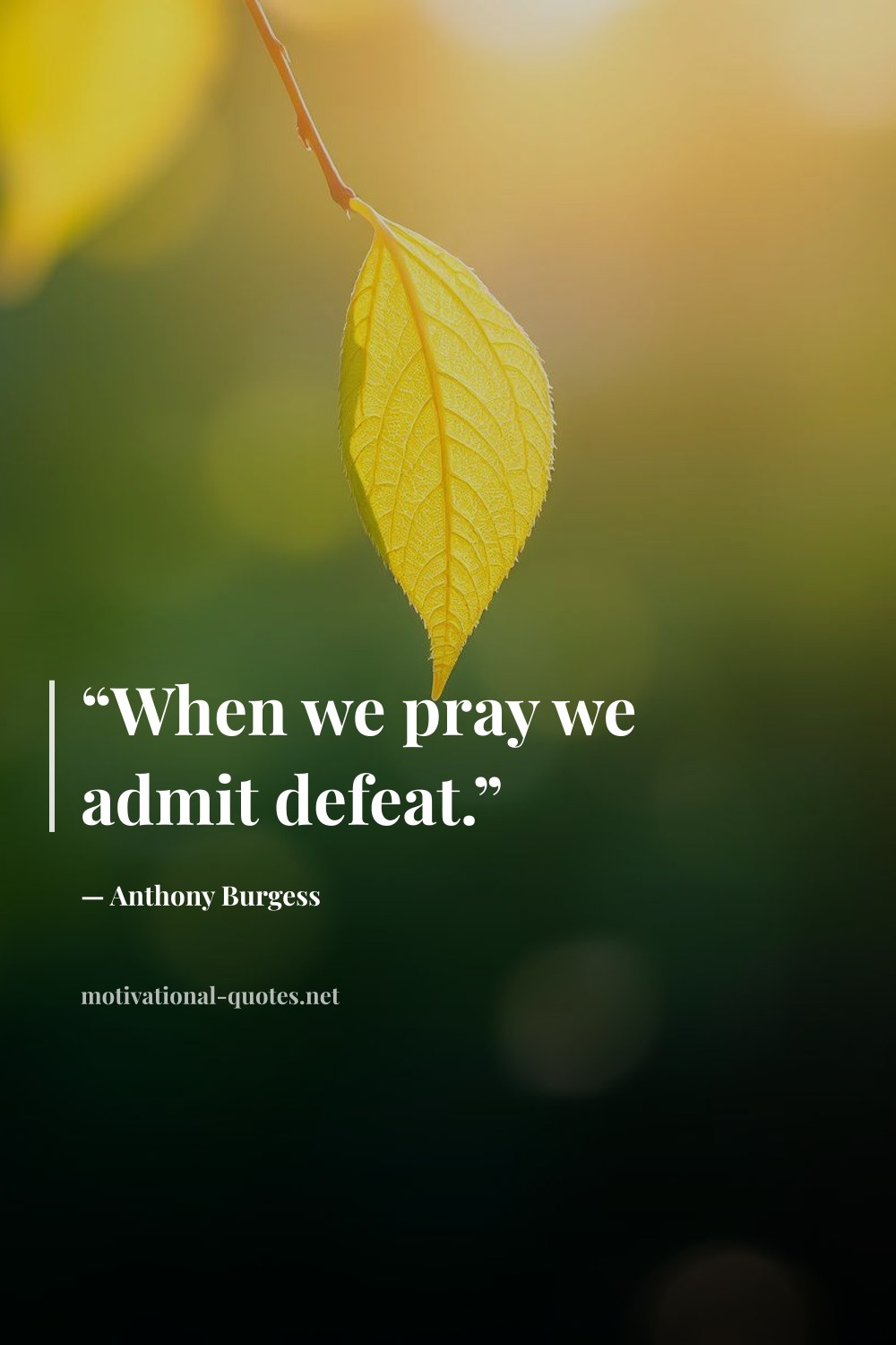 "“When we pray we admit defeat.”" — Anthony Burgess