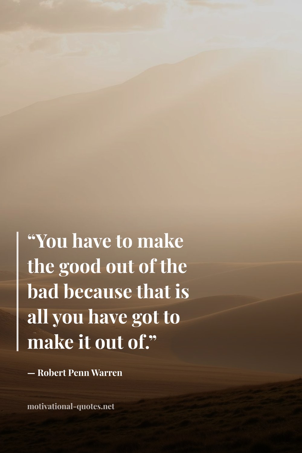 "“You have to make the good out of the bad because that is all you have got to make it out of.”" — Robert Penn Warren