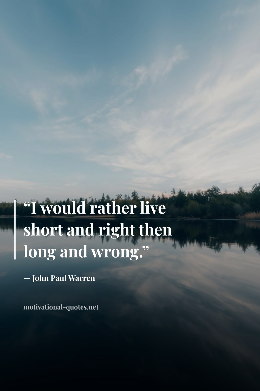 "“I would rather live short and right then long and wrong.”" — John Paul Warren