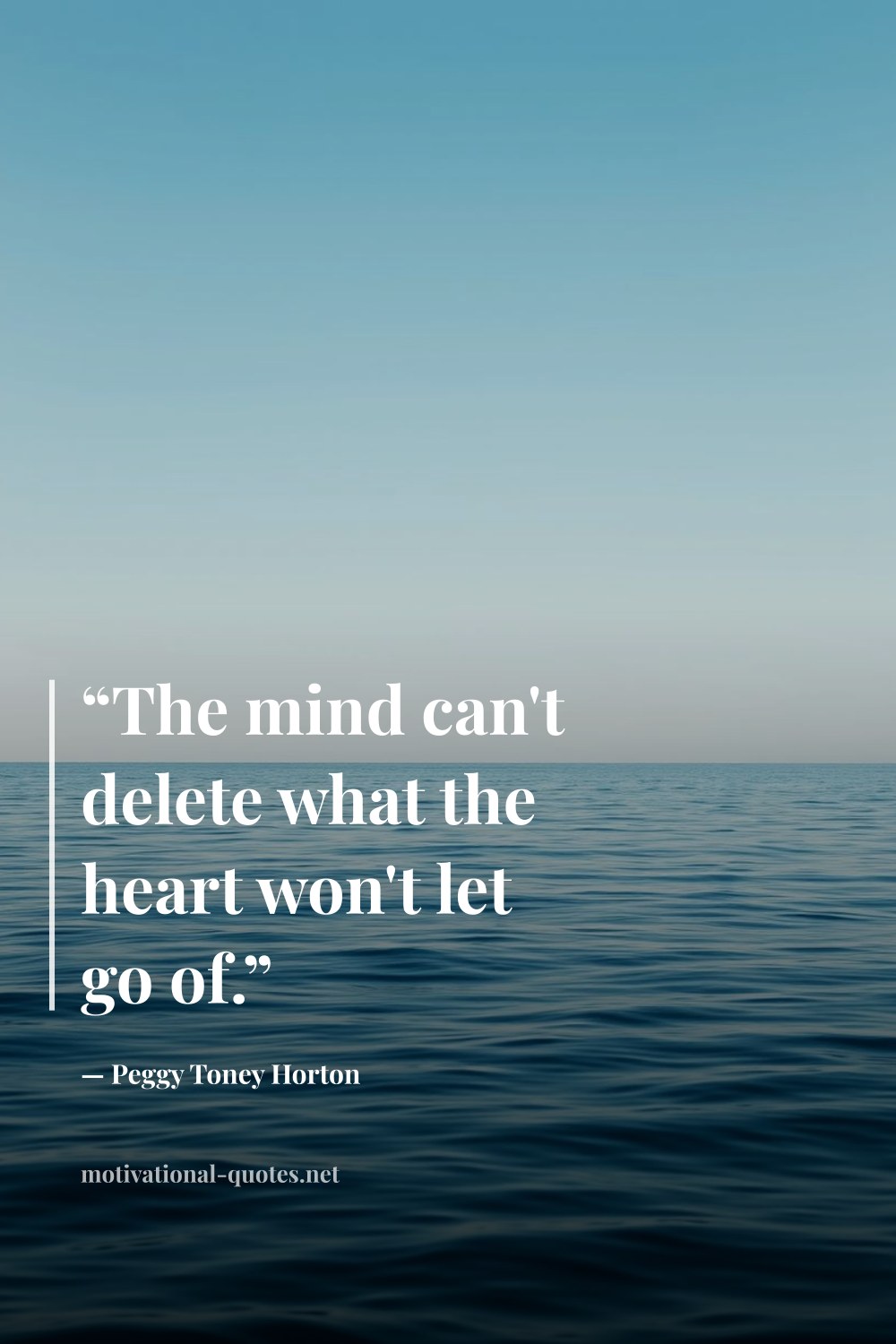 "“The mind can't delete what the heart won't let go of.”" — Peggy Toney Horton