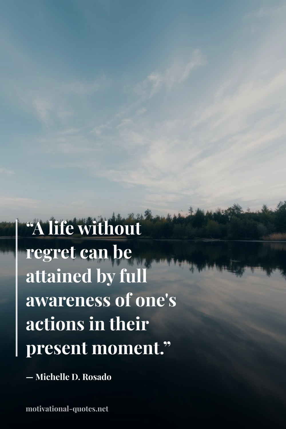 "“A life without regret can be attained by full awareness of one's actions in their present moment.”" — Michelle D. Rosado