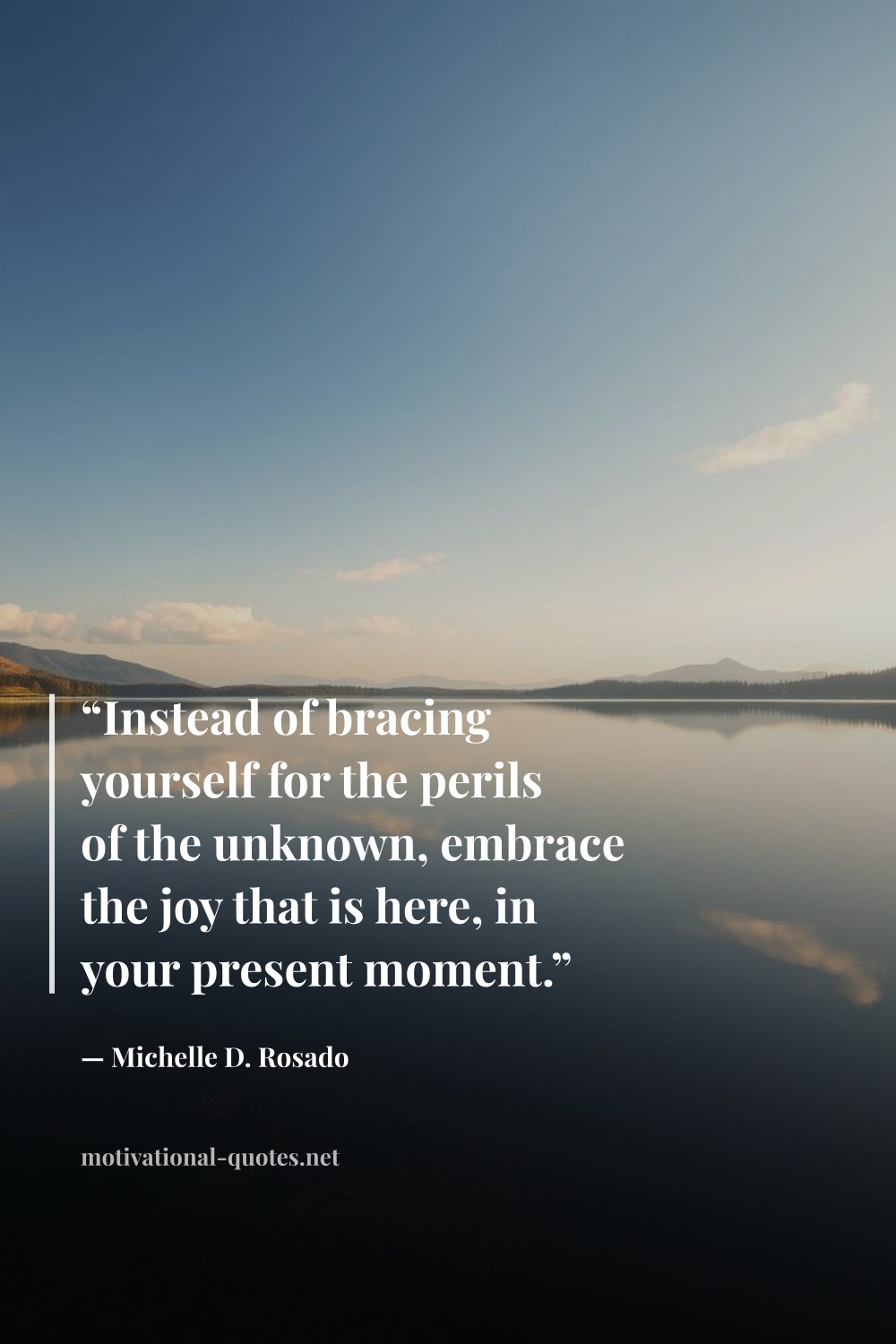 "“Instead of bracing yourself for the perils of the unknown, embrace the joy that is here, in your present moment.”" — Michelle D. Rosado
