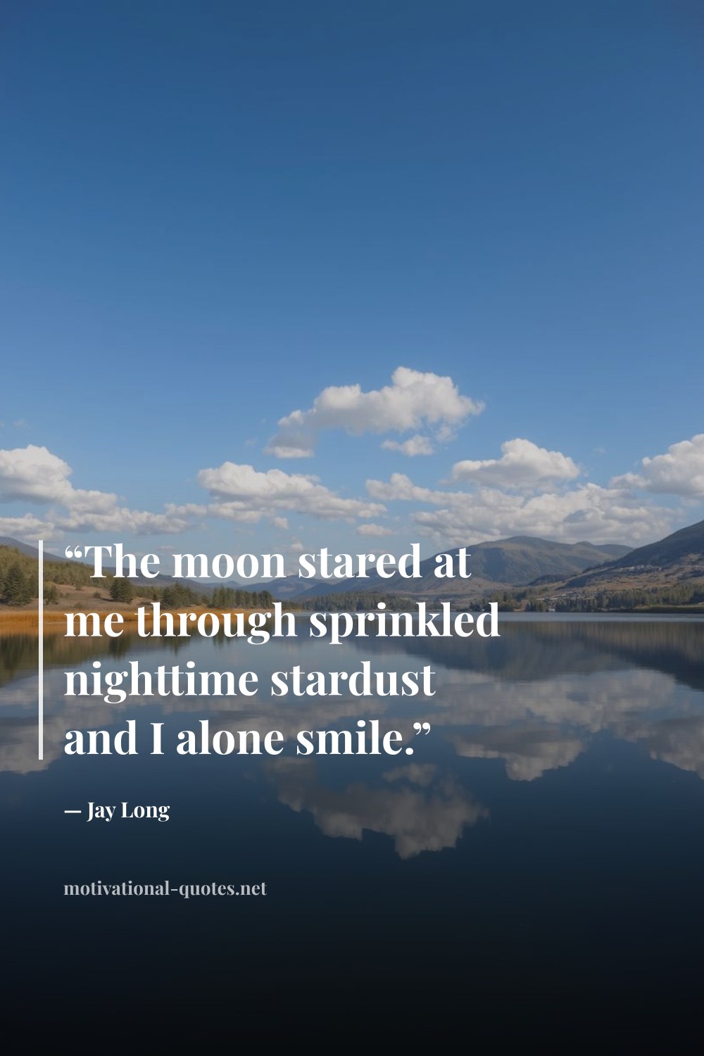 "“The moon stared at me through sprinkled nighttime stardust and I alone smile.”" — Jay     Long