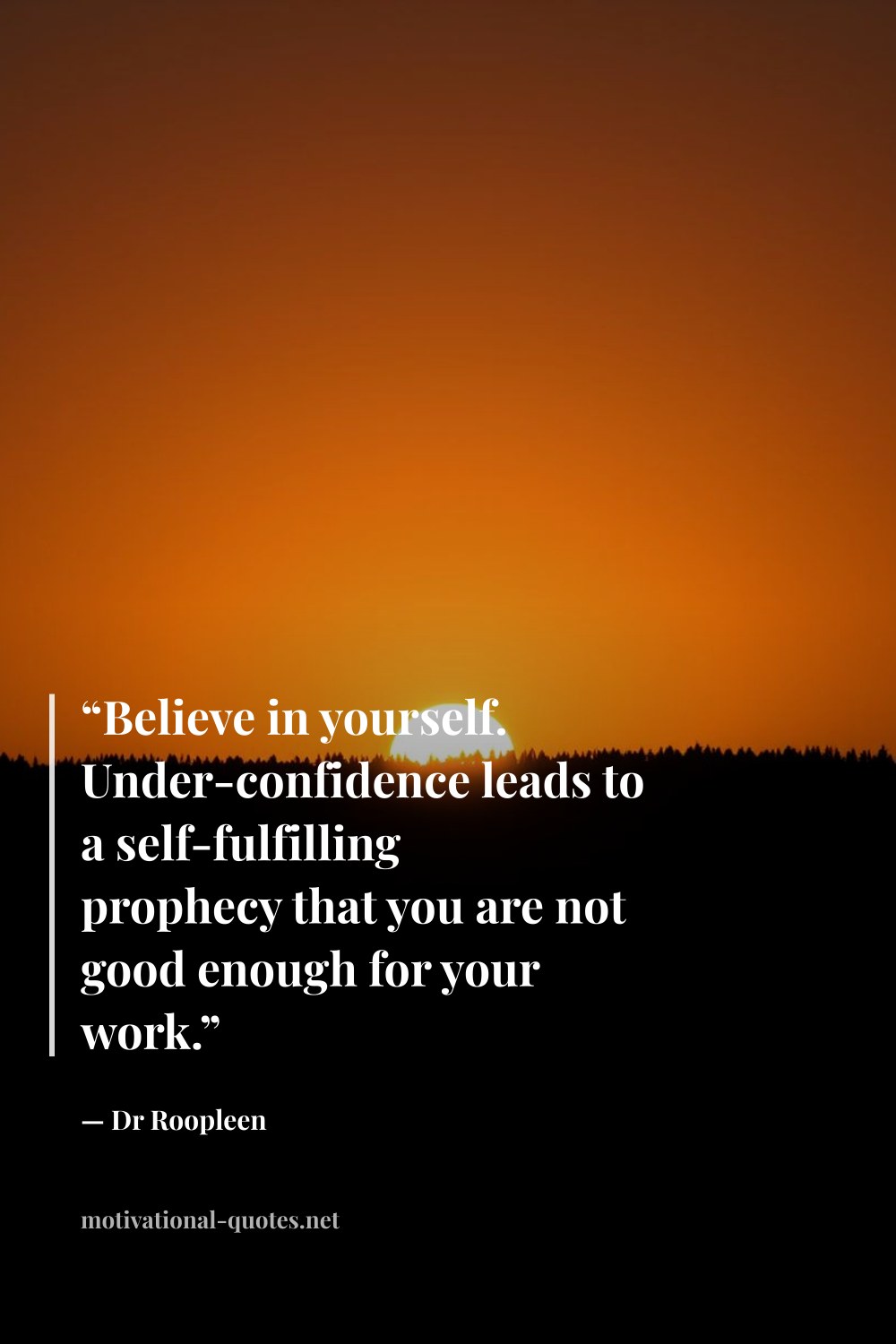 "“Believe in yourself. Under-confidence leads to a self-fulfilling prophecy that you are not good enough for your work.”" — Dr Roopleen