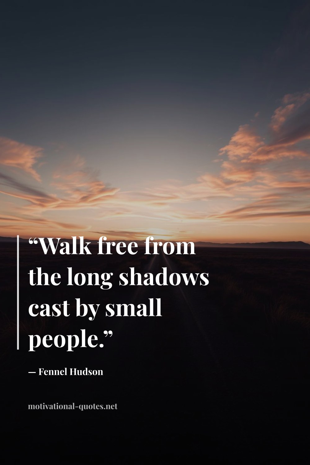 "“Walk free from the long shadows cast by small people.”" — Fennel Hudson