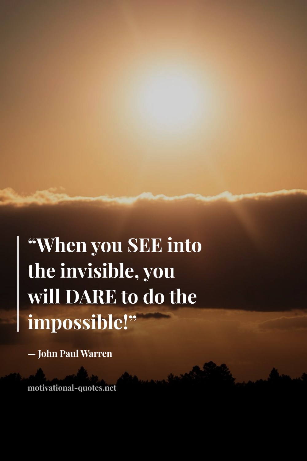 "“When you SEE into the invisible, you will DARE to do the impossible!”" — John Paul Warren