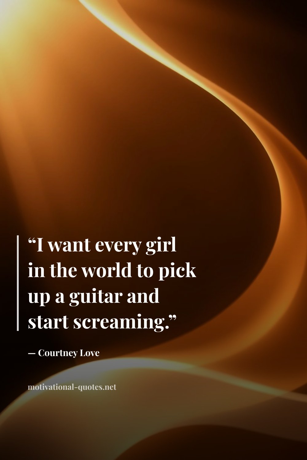 "“I want every girl in the world to pick up a guitar and start screaming.”" — Courtney Love