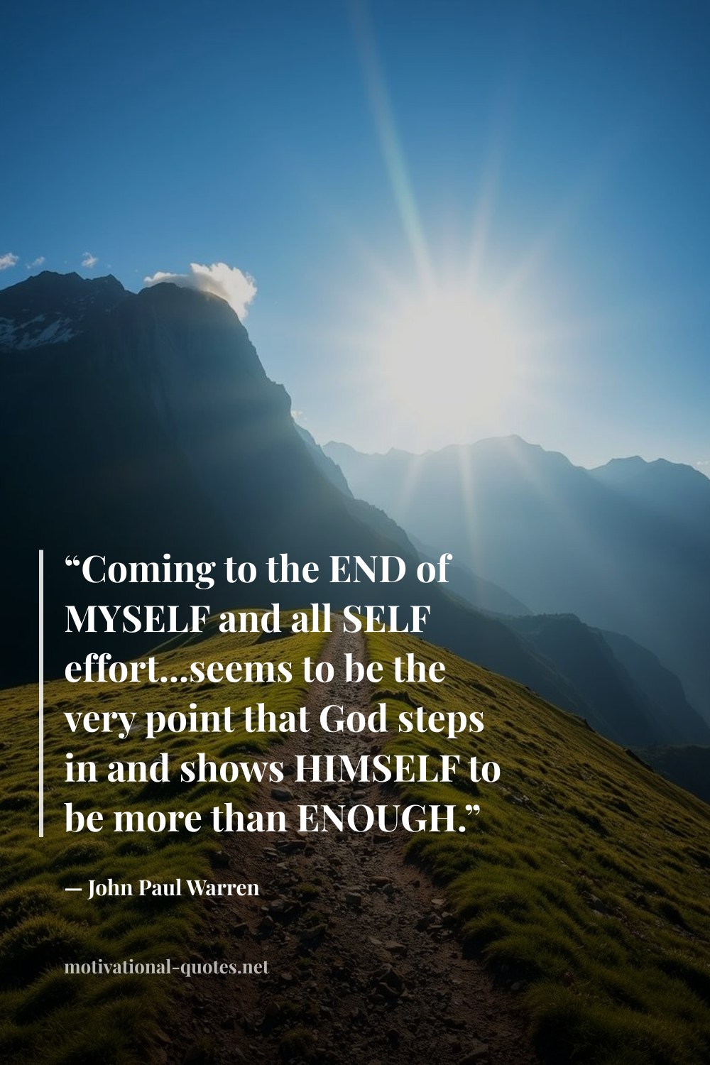 "“Coming to the END of MYSELF and all SELF effort...seems to be the very point that God steps in and shows HIMSELF to be more than ENOUGH.”" — John Paul Warren