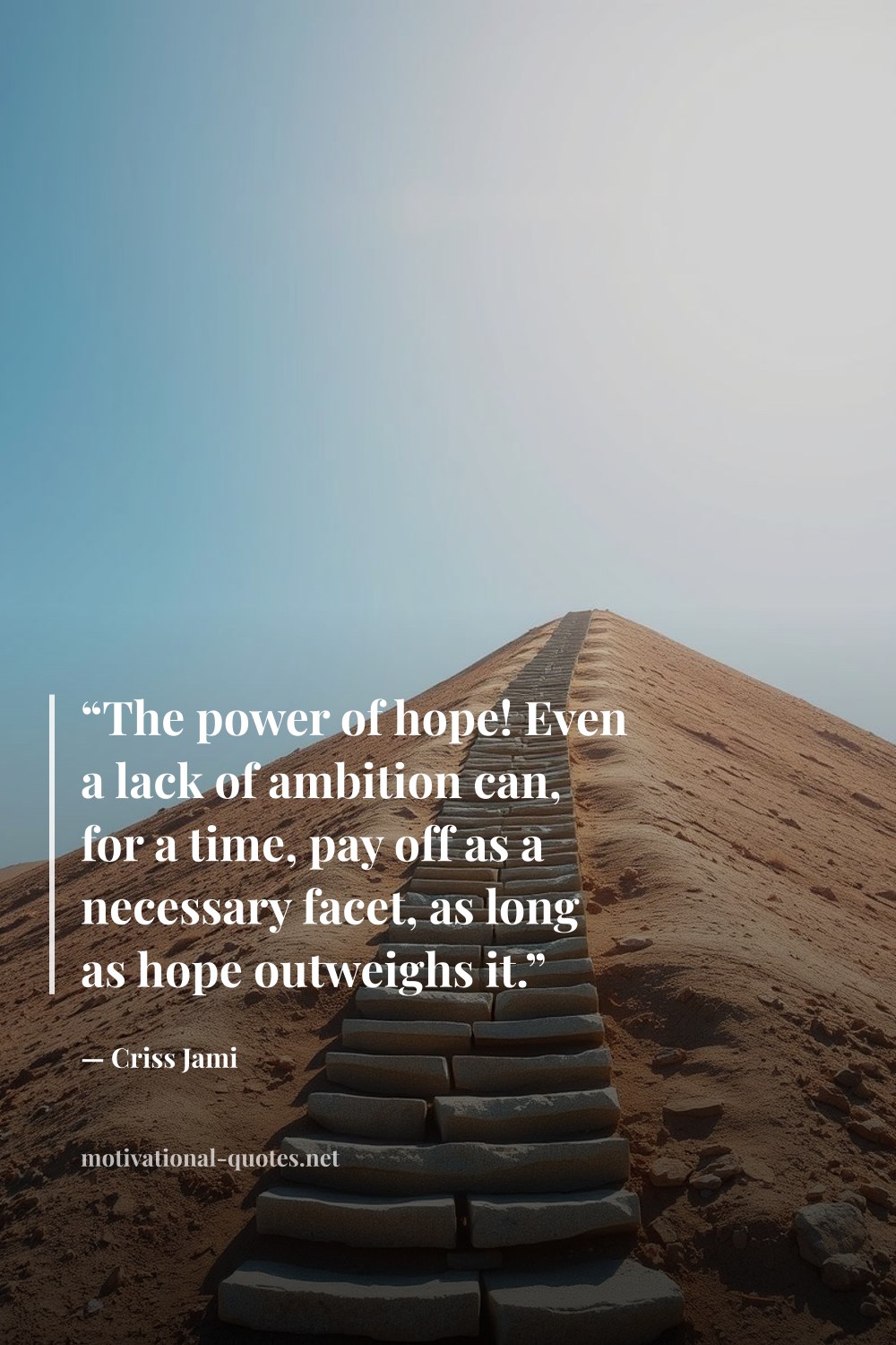 "“The power of hope! Even a lack of ambition can, for a time, pay off as a necessary facet, as long as hope outweighs it.”" — Criss Jami