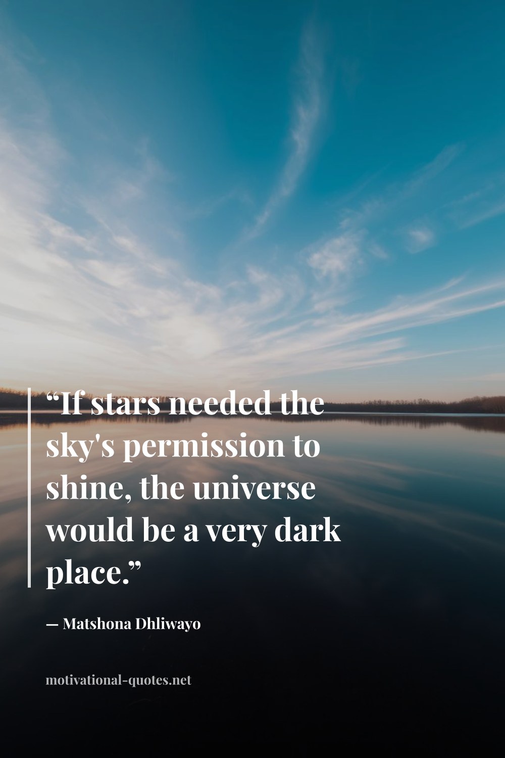 "“If stars needed the sky's permission to shine, the universe would be a very dark place.”" — Matshona Dhliwayo