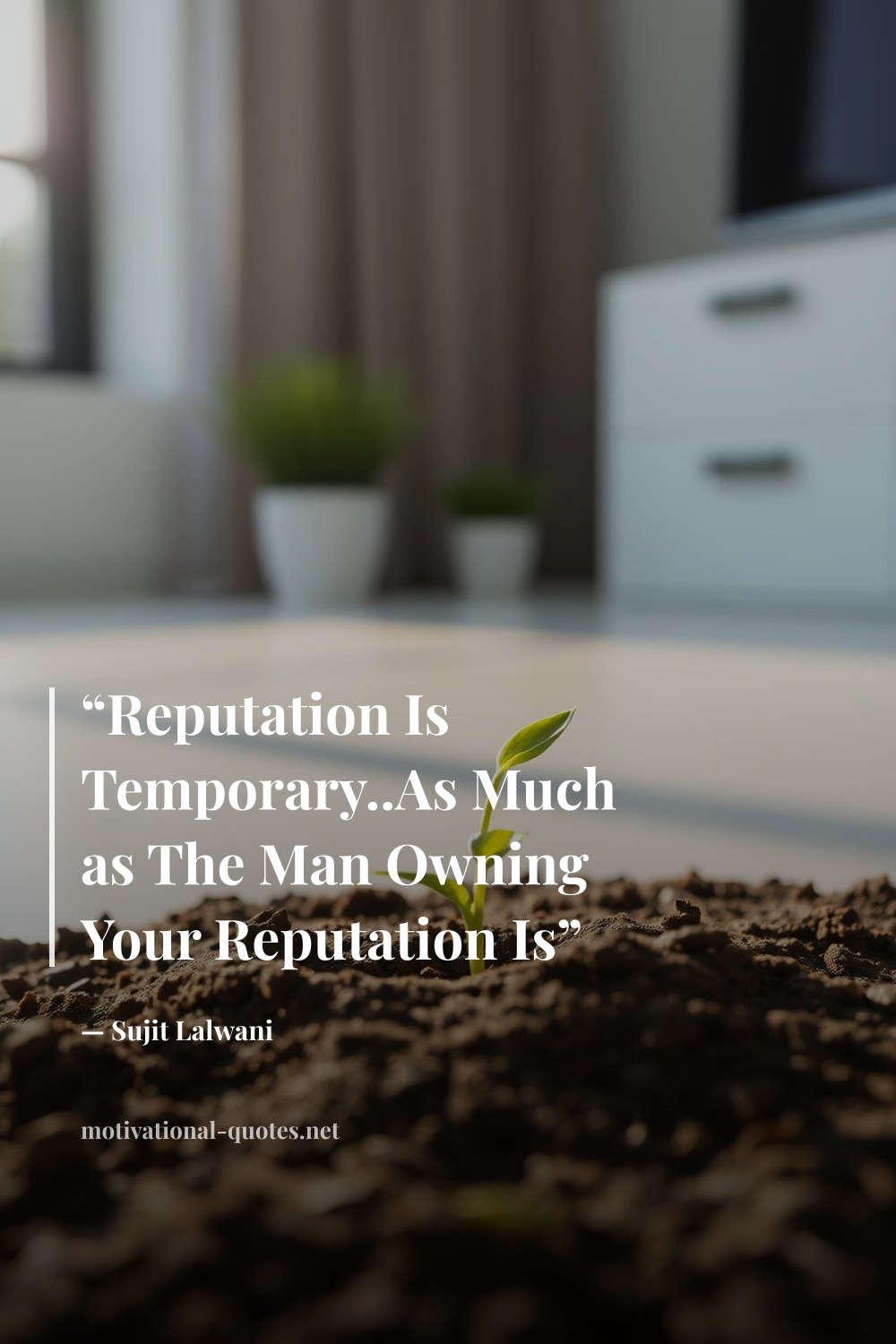 "“Reputation Is Temporary..As Much as The Man Owning Your Reputation Is”" — Sujit Lalwani