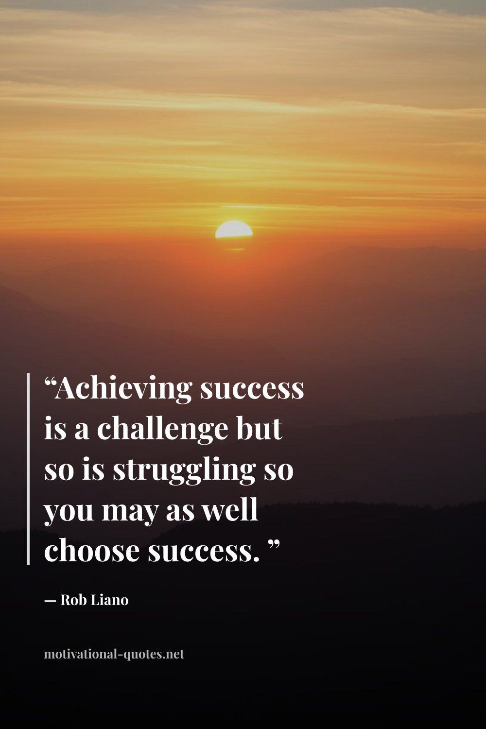"“Achieving success is a challenge but so is struggling so you may as well choose success. ”" — Rob Liano