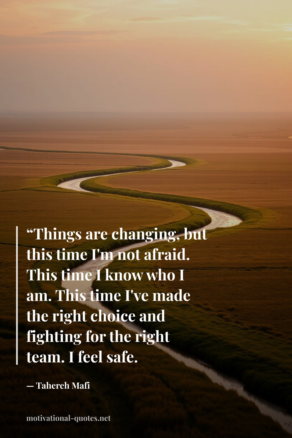 "“Things are changing, but this time I'm not afraid. This time I know who I am. This time I've made the right choice and fighting for the right team. I feel safe. Confident”" — Tahereh Mafi