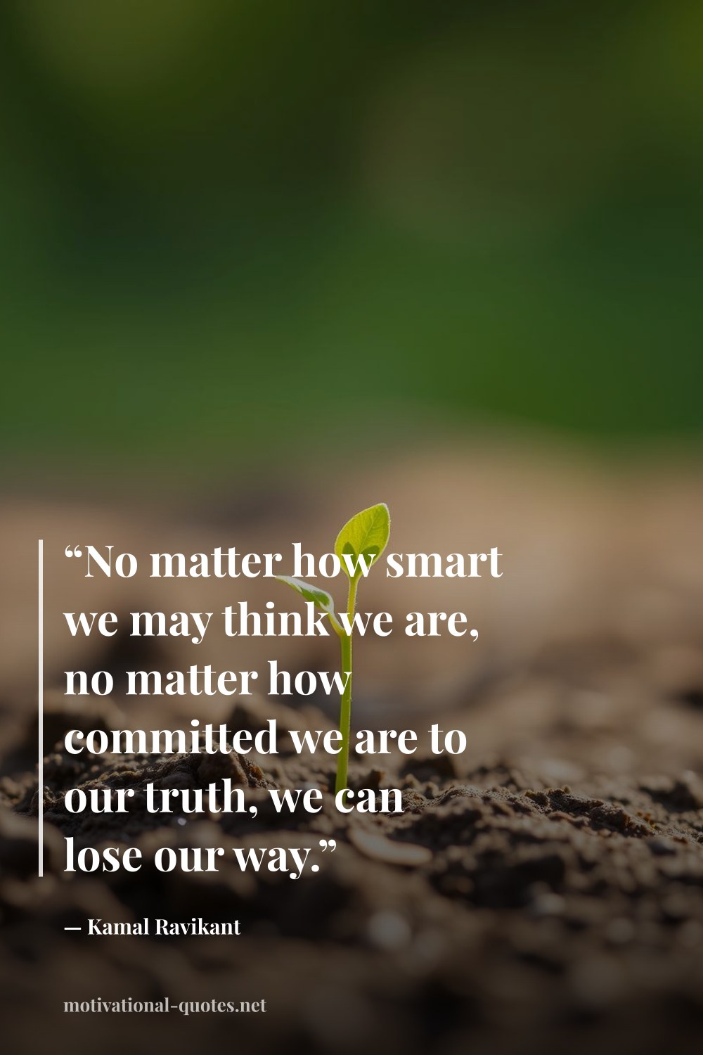 "“No matter how smart we may think we are, no matter how committed we are to our truth, we can lose our way.”" — Kamal Ravikant