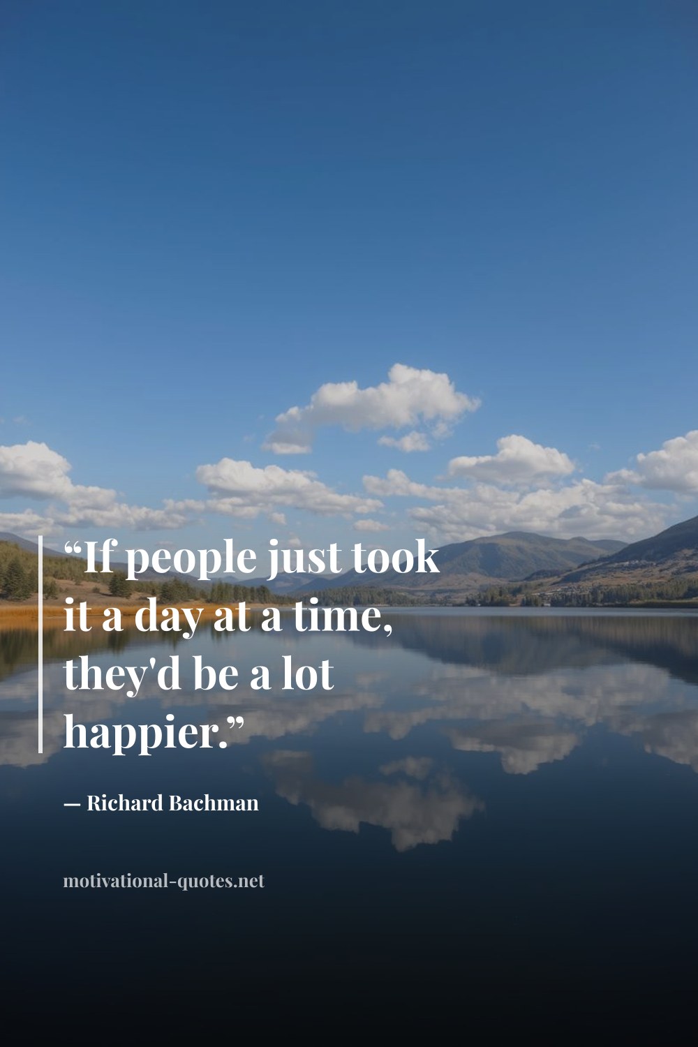 "“If people just took it a day at a time, they'd be a lot happier.”" — Richard Bachman