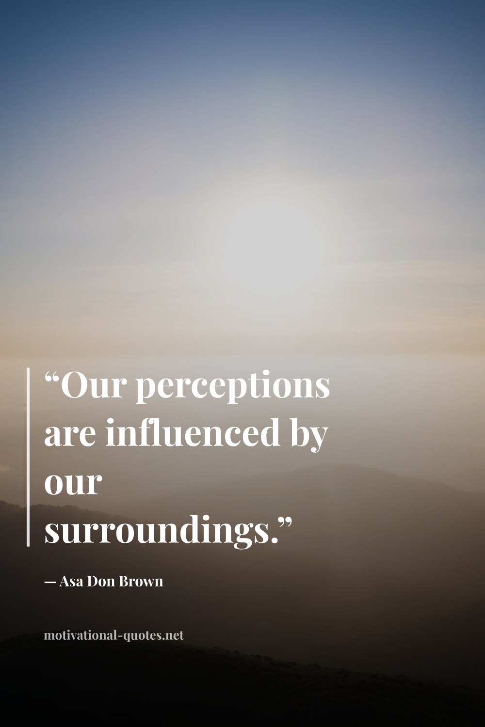"“Our perceptions are influenced by our surroundings.”" — Asa Don Brown