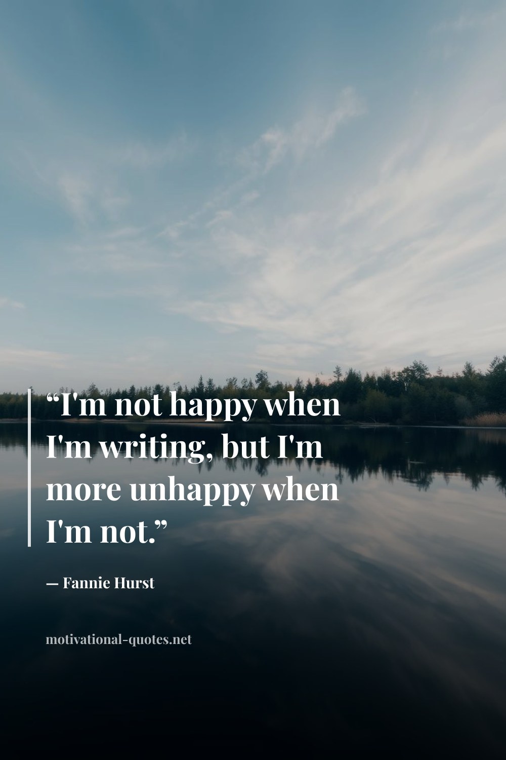 "“I'm not happy when I'm writing, but I'm more unhappy when I'm not.”" — Fannie Hurst