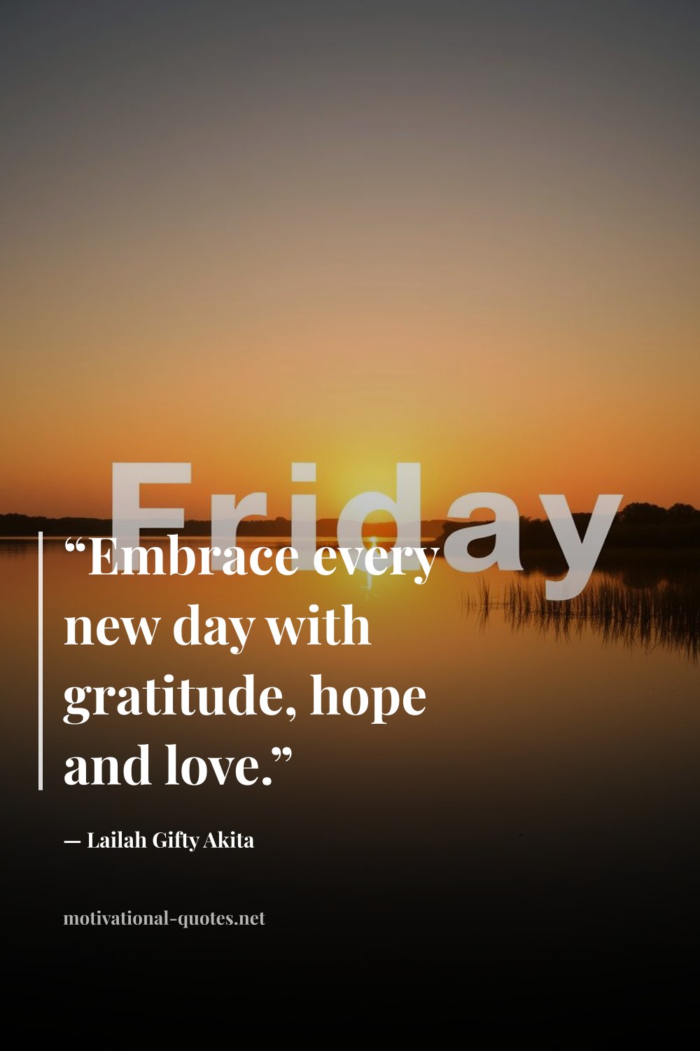 "“Embrace every new day with gratitude, hope and love.”" — Lailah Gifty Akita