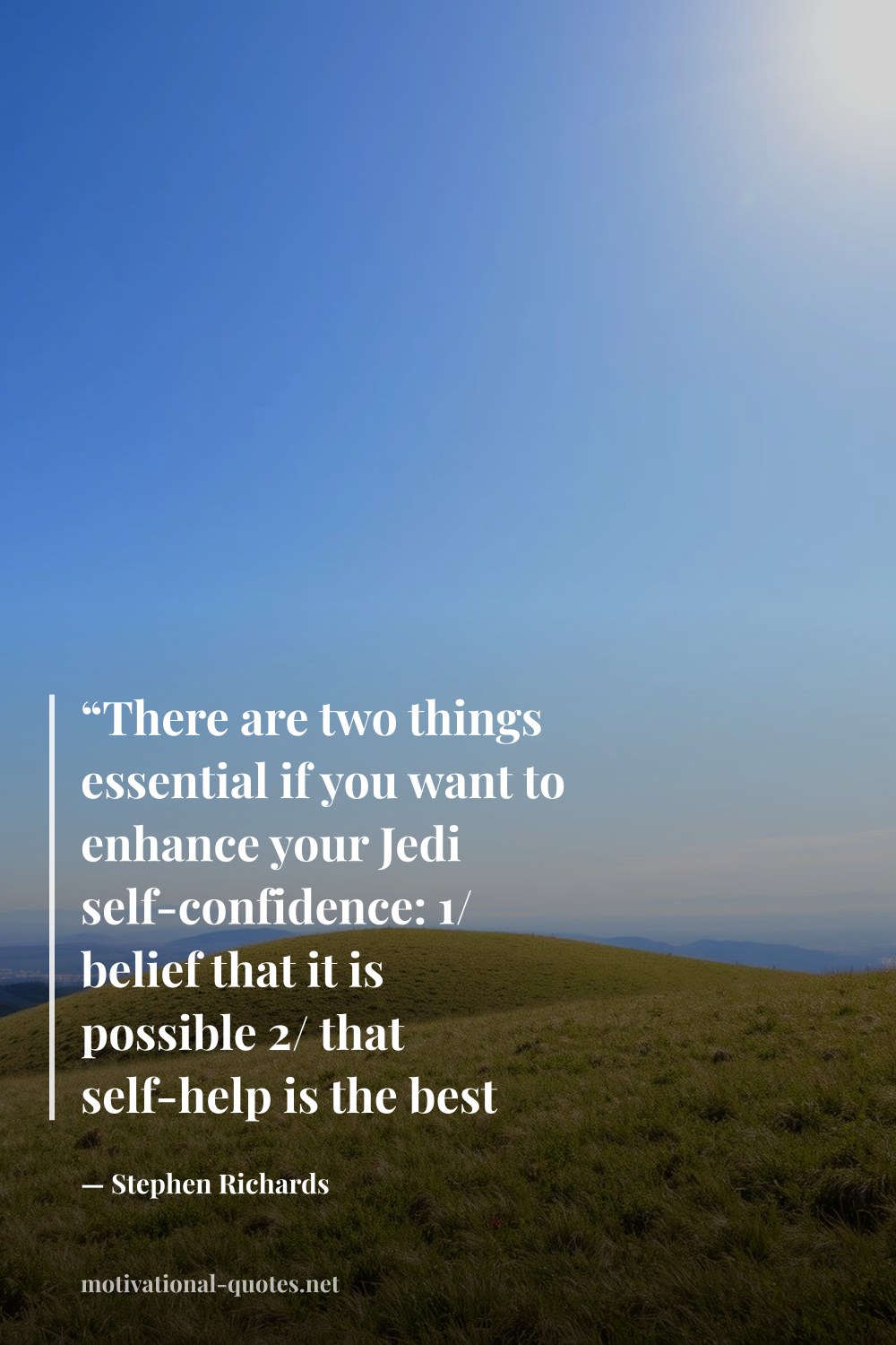 "“There are two things essential if you want to enhance your Jedi self-confidence: 1/ belief that it is possible 2/ that self-help is the best help”" — Stephen Richards
