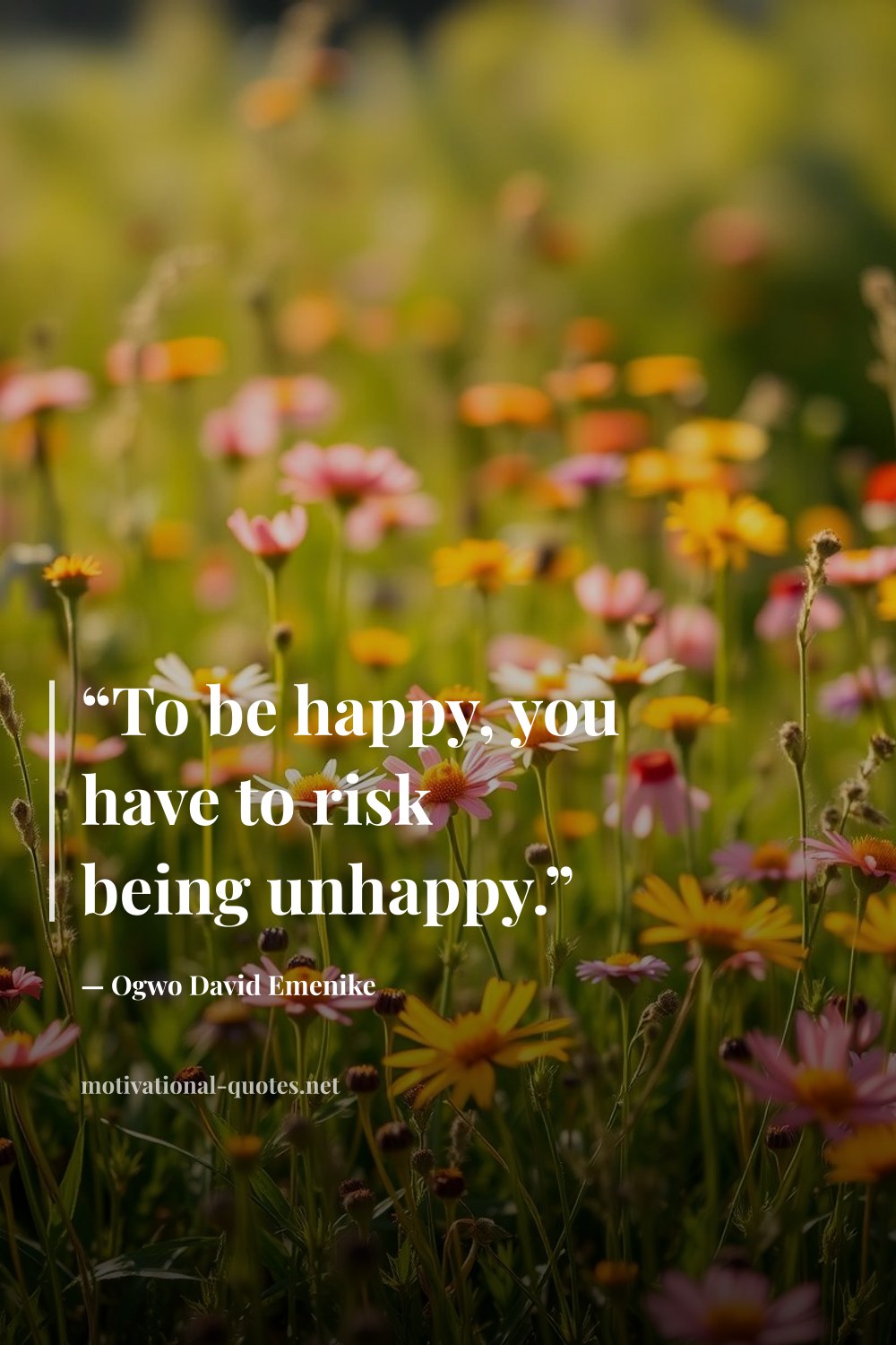 "“To be happy, you have to risk being unhappy.”" — Ogwo David Emenike