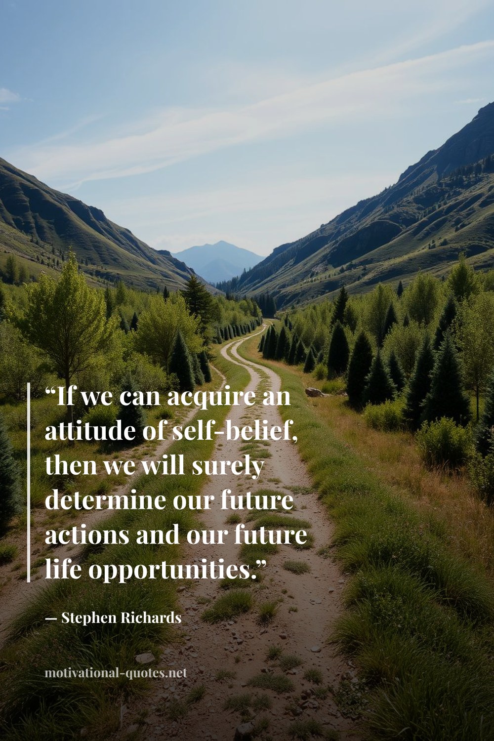 "“If we can acquire an attitude of self-belief, then we will surely determine our future actions and our future life opportunities.”" — Stephen Richards