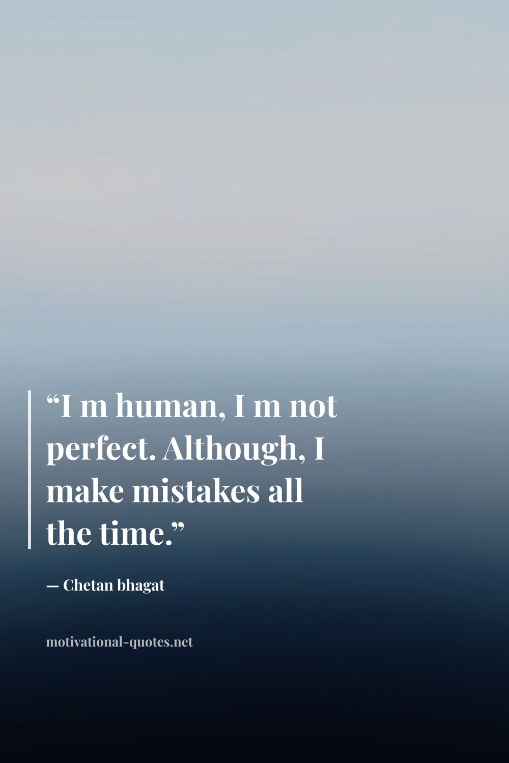 "“I m human, I m not perfect. Although, I make mistakes all the time.”" — Chetan bhagat