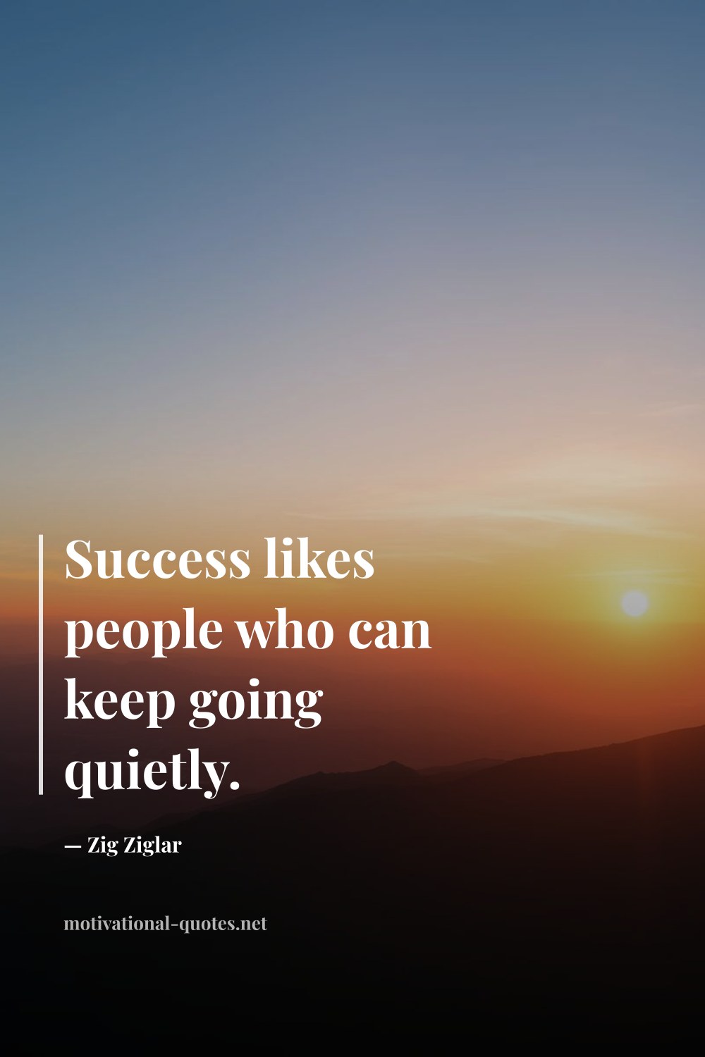 "Success likes people who can keep going quietly." — Zig Ziglar