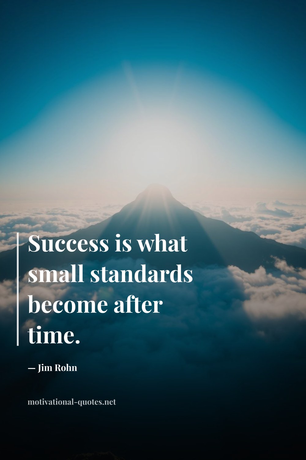 "Success is what small standards become after time." — Jim Rohn