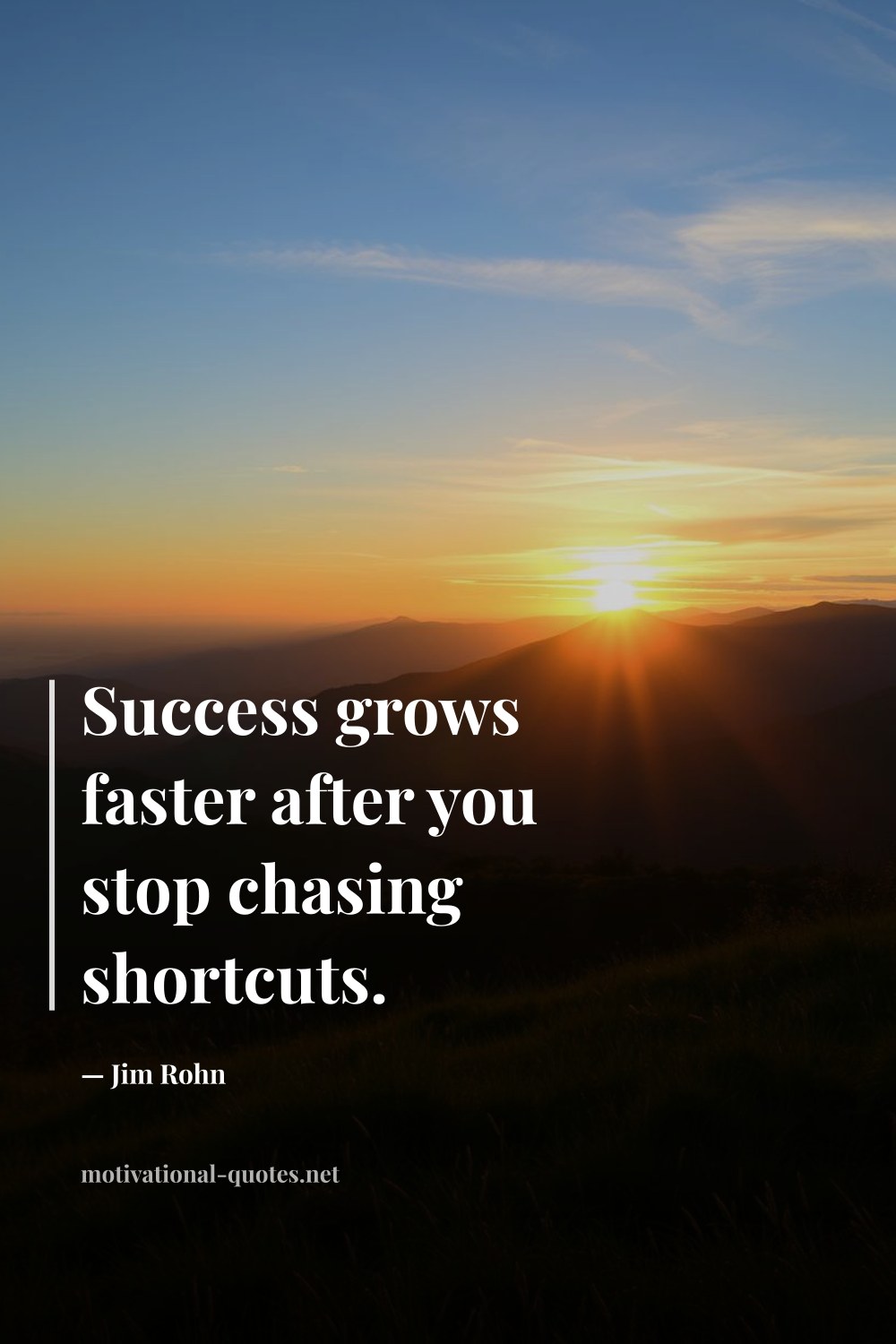 "Success grows faster after you stop chasing shortcuts." — Jim Rohn
