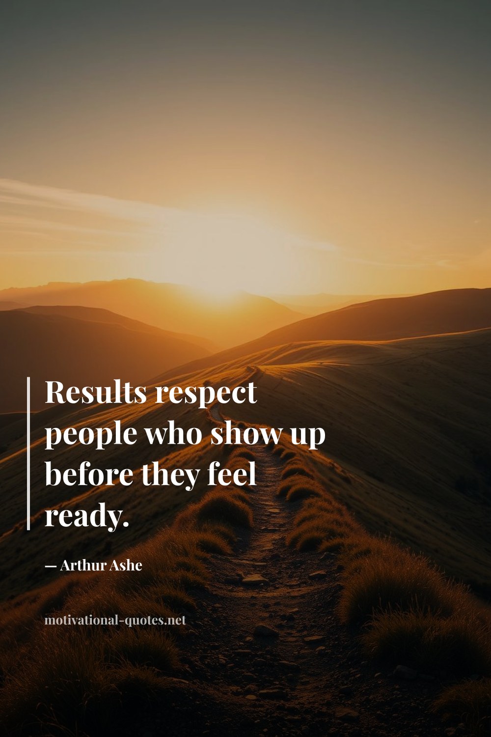 "Results respect people who show up before they feel ready." — Arthur Ashe