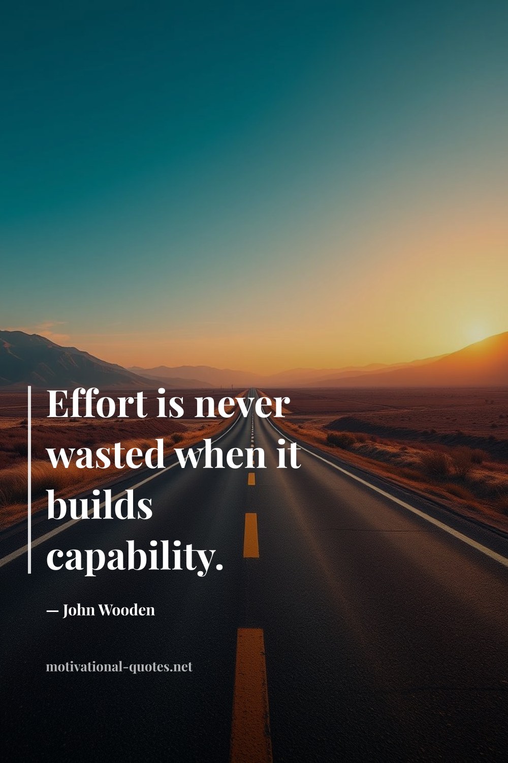 "Effort is never wasted when it builds capability." — John Wooden