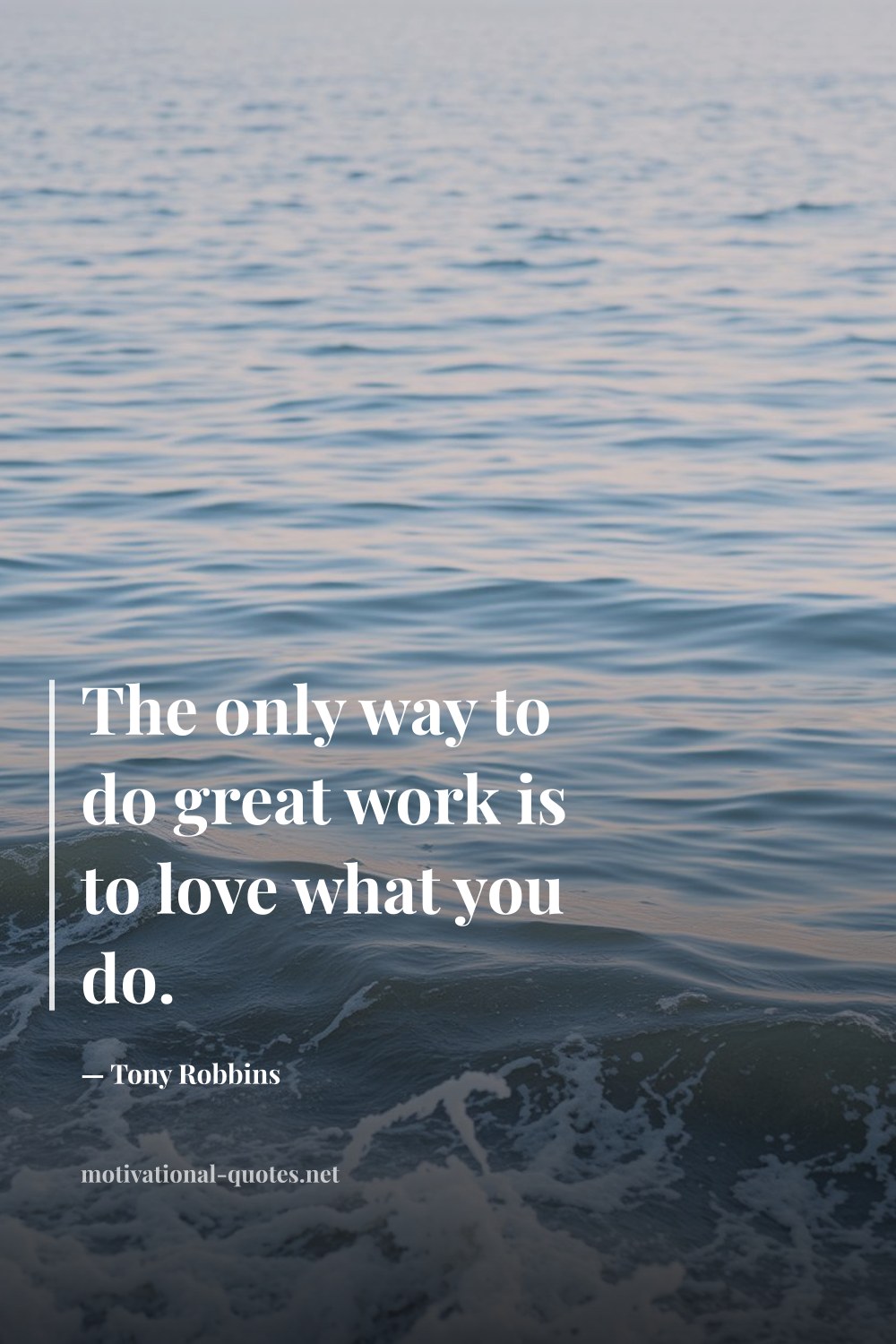 "The only way to do great work is to love what you do." — Tony Robbins