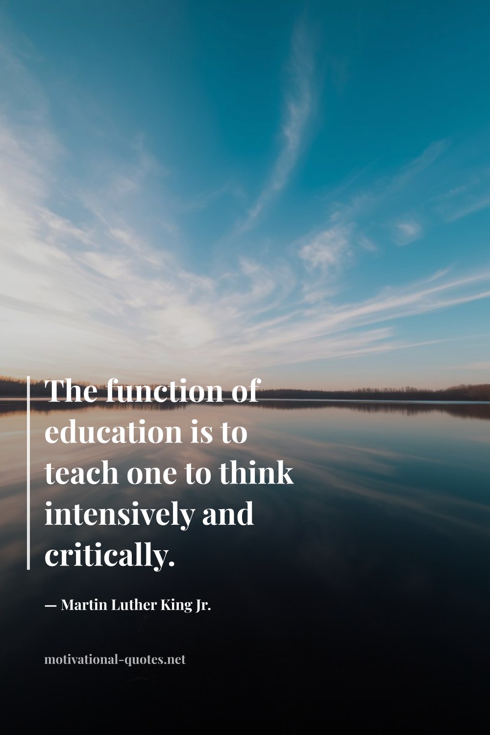 "The function of education is to teach one to think intensively and critically." — Martin Luther King Jr.