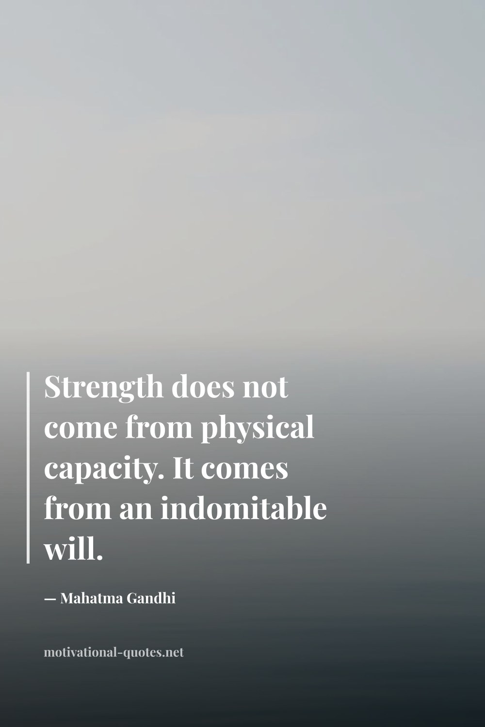 "Strength does not come from physical capacity. It comes from an indomitable will." — Mahatma Gandhi