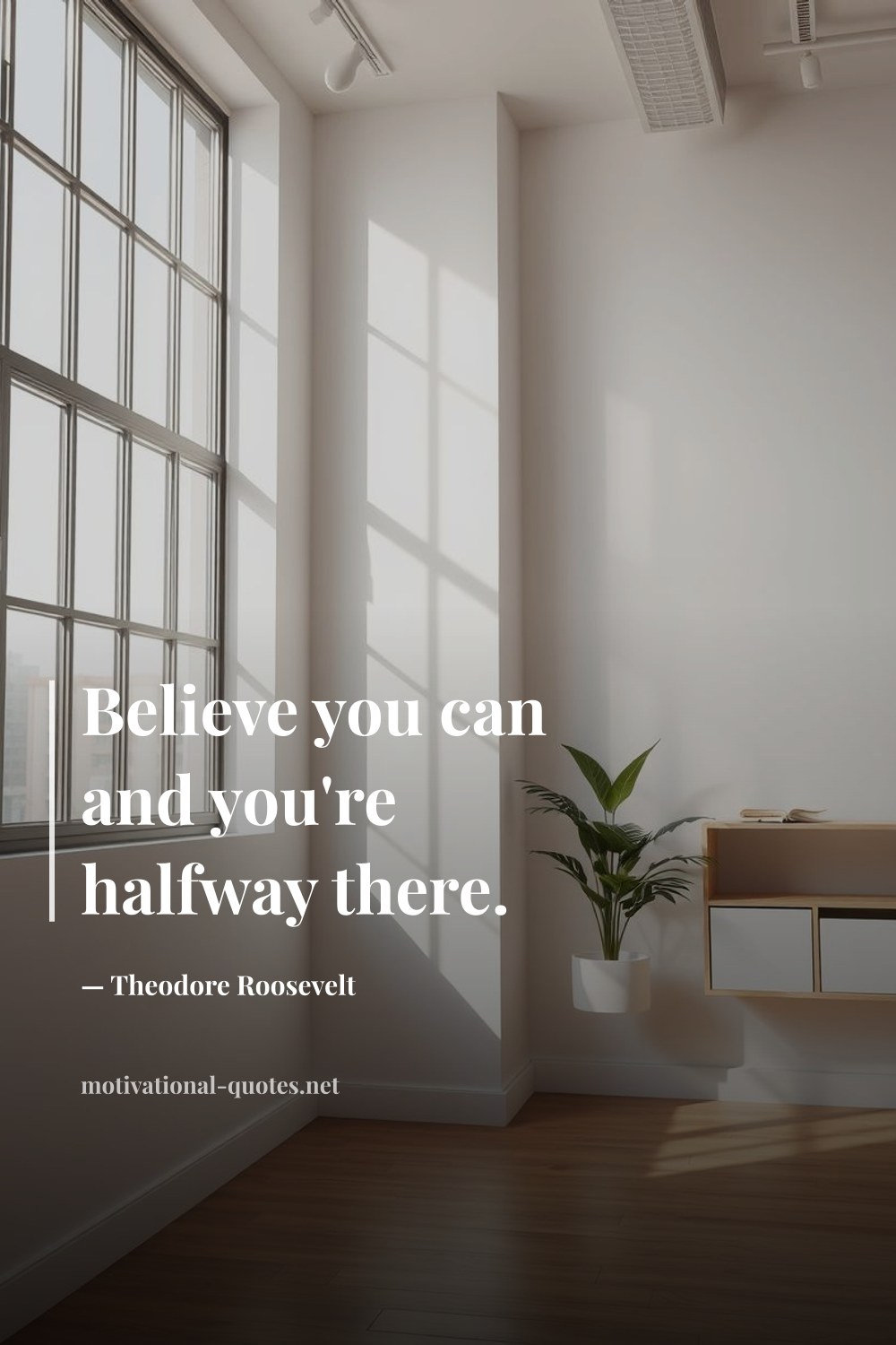 "Believe you can and you're halfway there." — Theodore Roosevelt