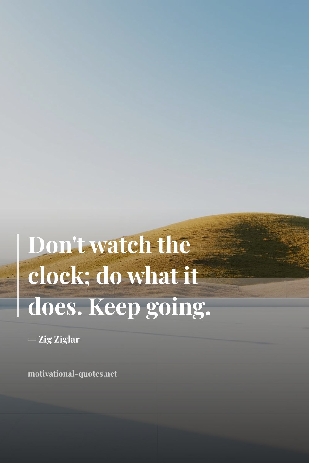 "Don't watch the clock; do what it does. Keep going." — Zig Ziglar