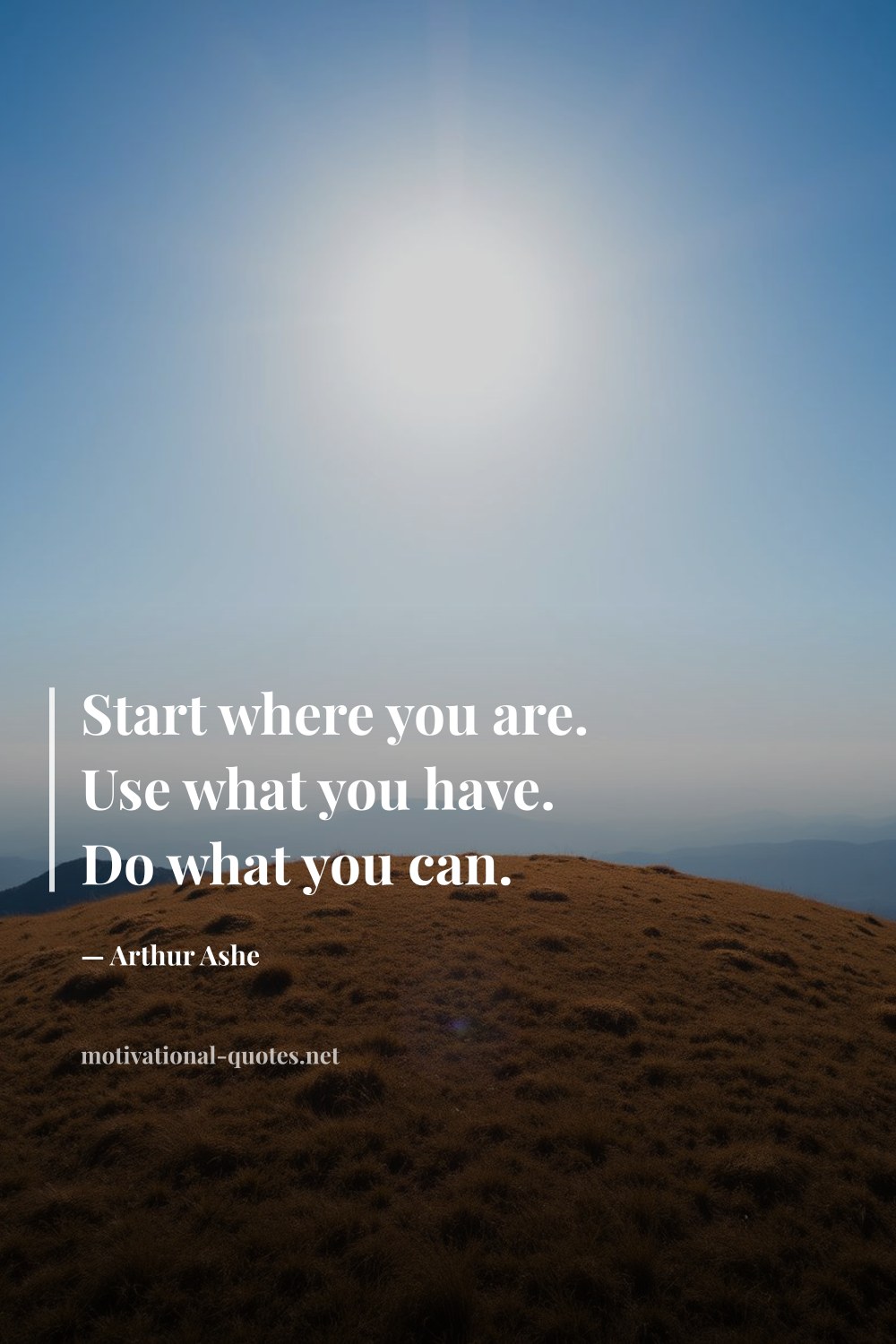 "Start where you are. Use what you have. Do what you can." — Arthur Ashe