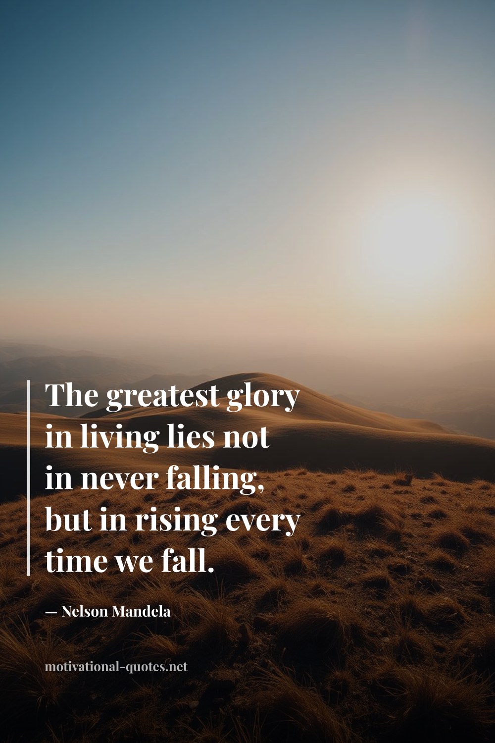"The greatest glory in living lies not in never falling, but in rising every time we fall." — Nelson Mandela