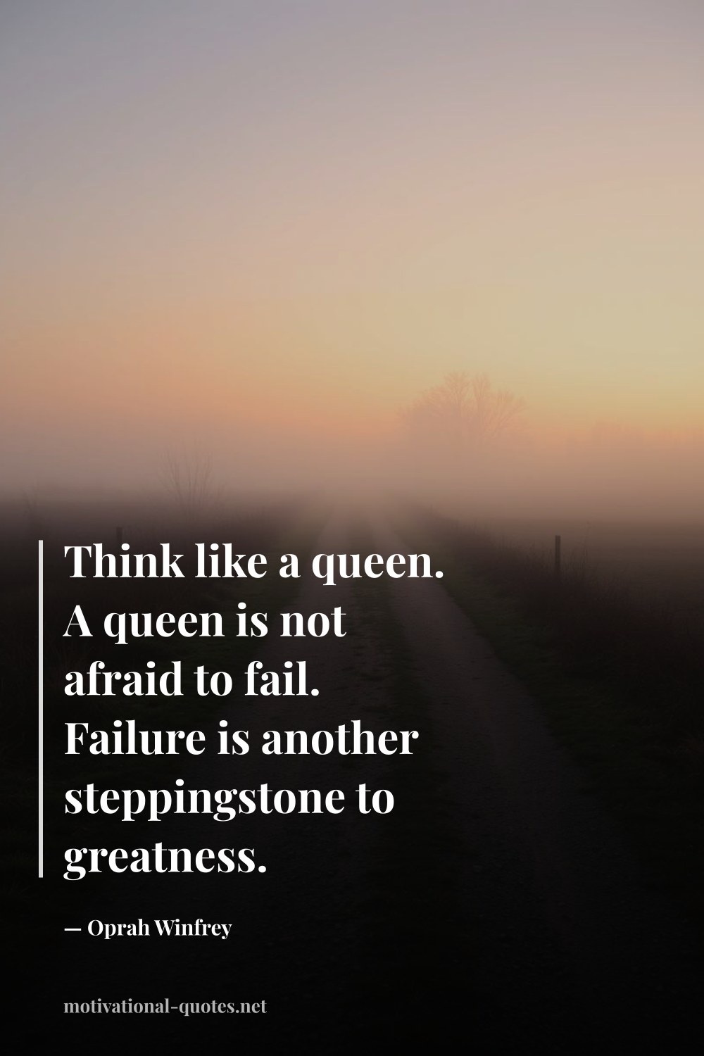 "Think like a queen. A queen is not afraid to fail. Failure is another steppingstone to greatness." — Oprah Winfrey