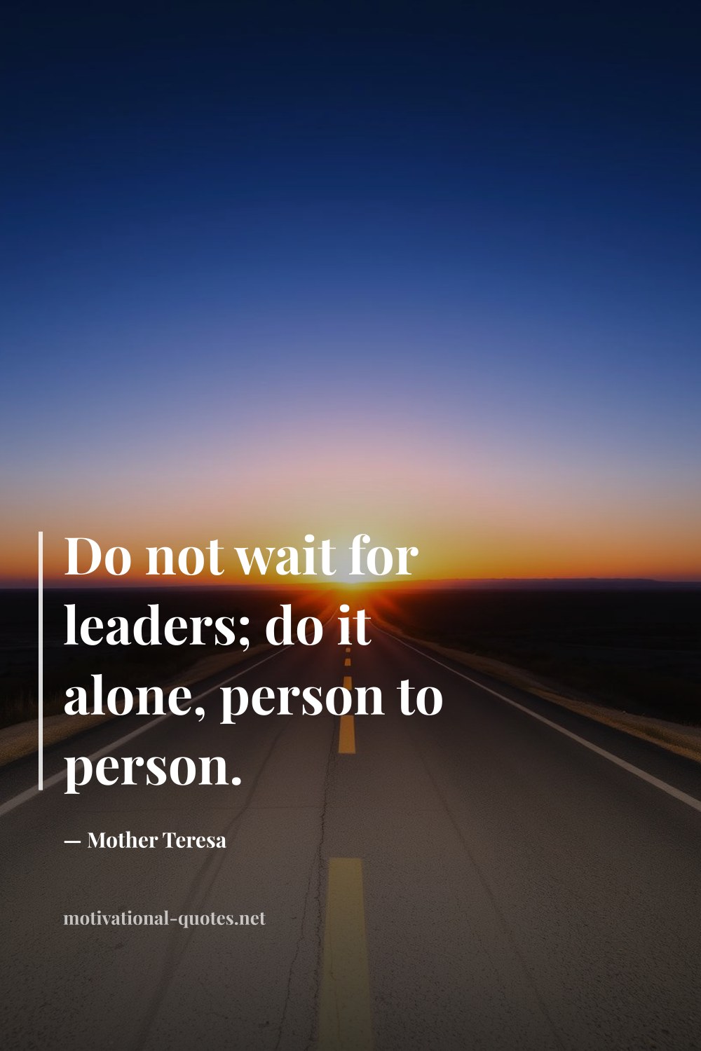 "Do not wait for leaders; do it alone, person to person." — Mother Teresa